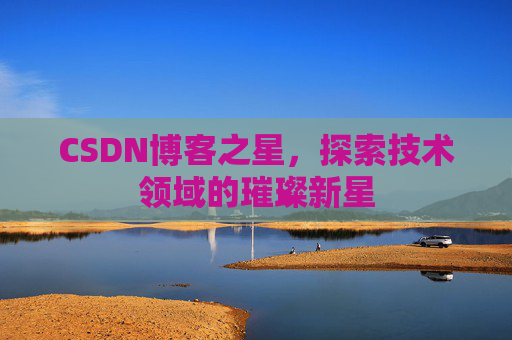 CSDN博客之星，探索技术领域的璀璨新星